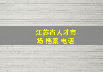 江苏省人才市场 档案 电话